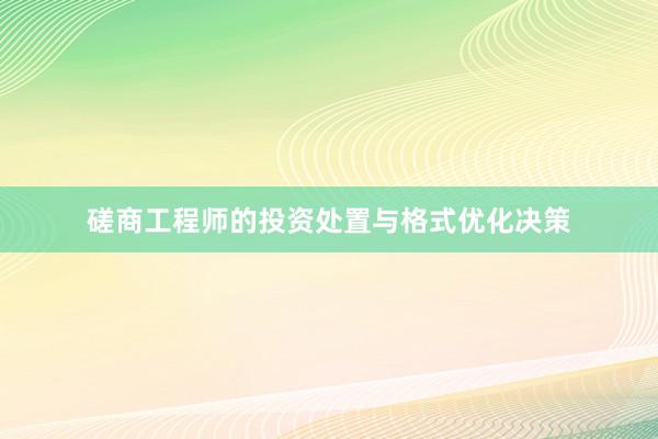 磋商工程师的投资处置与格式优化决策