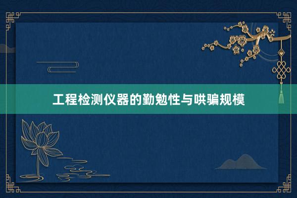 工程检测仪器的勤勉性与哄骗规模
