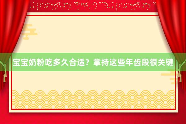 宝宝奶粉吃多久合适？掌持这些年齿段很关键